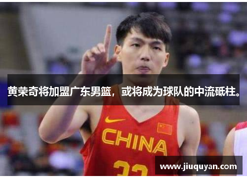 黄荣奇将加盟广东男篮,或将成为球队的中流砥柱。