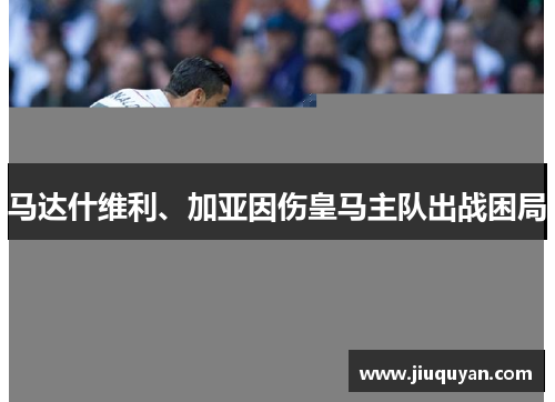 马达什维利、加亚因伤皇马主队出战困局 马达什维利、加亚因伤皇马主队出战困局